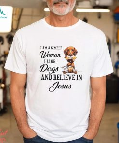 I am a simple woman I like Dogs and believein Jesus shirt