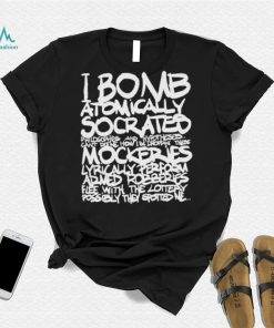 I bomb atomically socrates philosophies and hypotheses can’t define how I be droppin these mockeries shirt