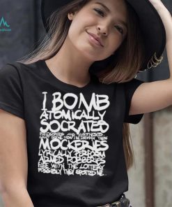 I bomb atomically socrates philosophies and hypotheses can’t define how I be droppin these mockeries shirt, hoodie, sweater, long sleeve and tank top I bomb atomically socrates philosophies and hypotheses can’t define how I be droppin these mockeries shirt