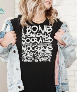 I bomb atomically socrates philosophies and hypotheses can’t define how I be droppin these mockeries shirt, hoodie, sweater, long sleeve and tank top I bomb atomically socrates philosophies and hypotheses can’t define how I be droppin these mockeries shirt