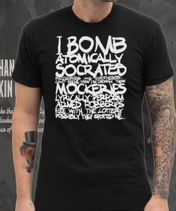 I bomb atomically socrates philosophies and hypotheses can’t define how I be droppin these mockeries shirt, hoodie, sweater, long sleeve and tank top I bomb atomically socrates philosophies and hypotheses can’t define how I be droppin these mockeries shirt