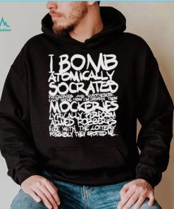 I bomb atomically socrates philosophies and hypotheses can’t define how I be droppin these mockeries shirt, hoodie, sweater, long sleeve and tank top I bomb atomically socrates philosophies and hypotheses can’t define how I be droppin these mockeries shirt