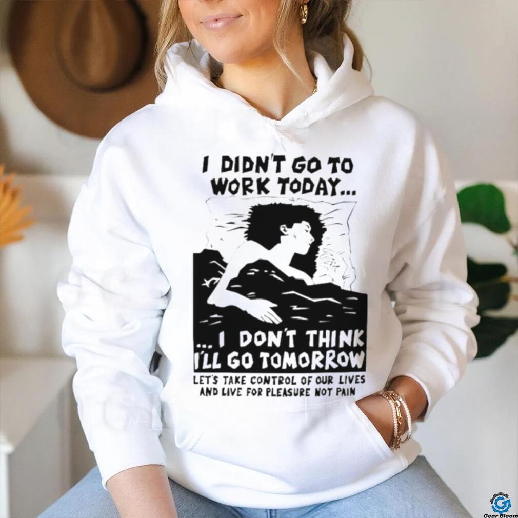 I did’t go work today I don’t think I’ll go tomorrow shirt I did’t go work today I don’t think I’ll go tomorrow shirt
