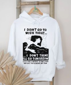 I did’t go work today I don’t think I’ll go tomorrow shirt