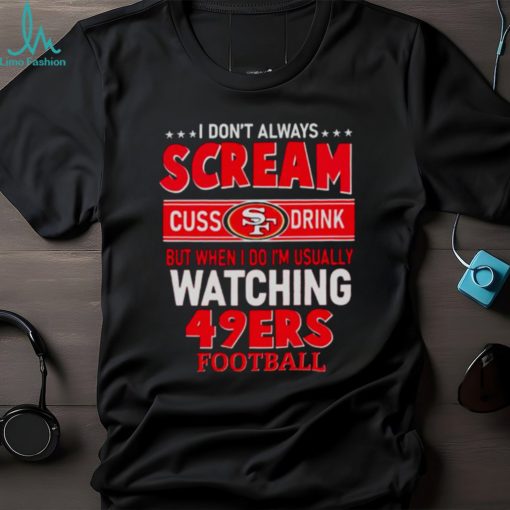 I don’t always scream cuss drink but when I do I’m usually watching 49ers Football shirt