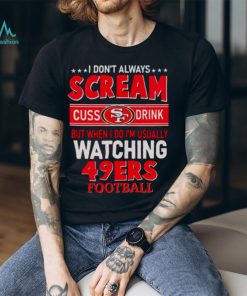 I don’t always scream cuss drink but when I do I’m usually watching 49ers Football shirt