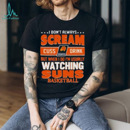 I don’t always scream cuss drink but when I do I’m usually watching phoenix suns NBA basketball shirt
