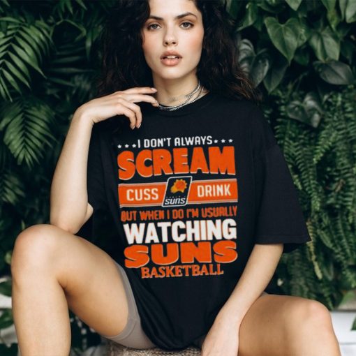 I don’t always scream cuss drink but when I do I’m usually watching phoenix suns NBA basketball shirt