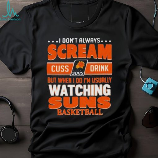 I don’t always scream cuss drink but when I do I’m usually watching phoenix suns NBA basketball shirt