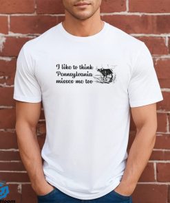 I like to think Pennsylvania misses me too shirt