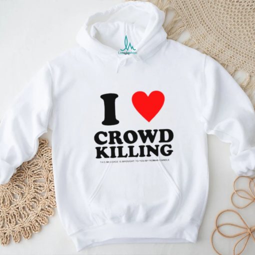 I love Crowd killing shirt