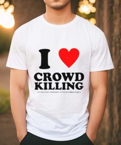 I love Crowd killing shirt