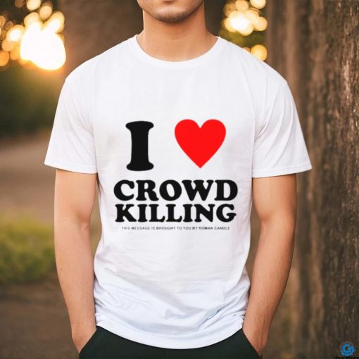 I love Crowd killing shirt