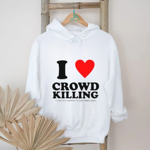 I love Crowd killing shirt