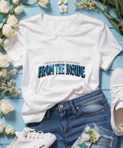 I need my back scratched from the inside 2023 shirt
