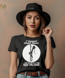 I support single moms one dollar at a time new orleans shirt