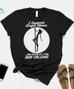 I support single moms one dollar at a time new orleans shirt