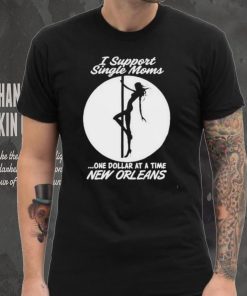 I support single moms one dollar at a time new orleans shirt