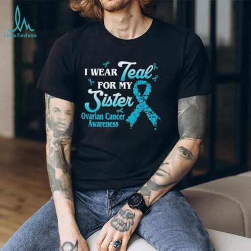 I wear teal for my Sister ovarian cancer awareness 2023 shirt
