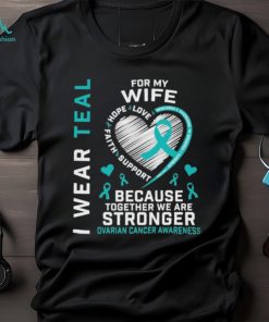 I wear teal for my love hope faith support because together we are stronger ovarian cancer awareness 2023 shirt