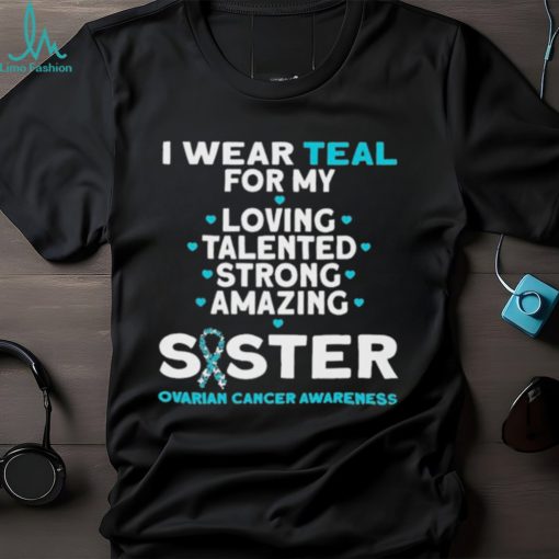 I wear teal for my loving talented strong amazing Sister ovarian cancer awareness 2023 shirt