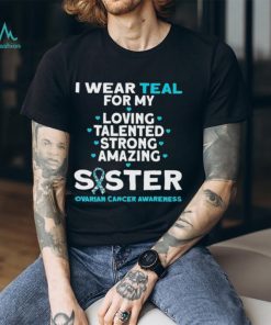 I wear teal for my loving talented strong amazing Sister ovarian cancer awareness 2023 shirt