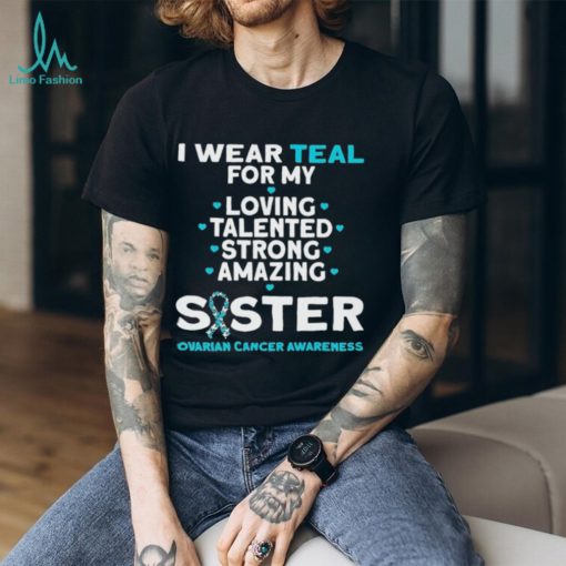 I wear teal for my loving talented strong amazing Sister ovarian cancer awareness 2023 shirt