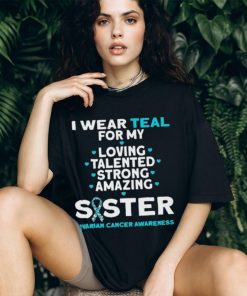 I wear teal for my loving talented strong amazing Sister ovarian cancer awareness 2023 shirt