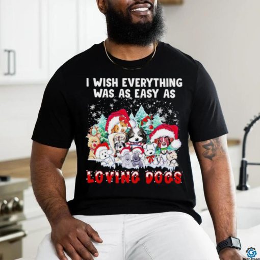 I wish everything was as easy is loving dogs Christmas shirt