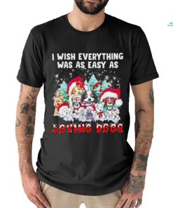 I wish everything was as easy is loving dogs Christmas shirt