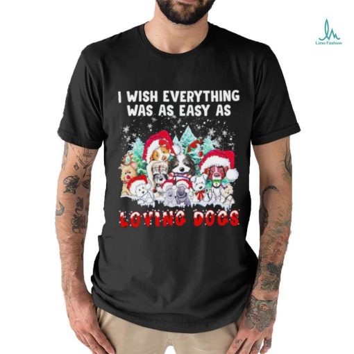 I wish everything was as easy is loving dogs Christmas shirt
