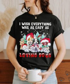 I wish everything was as easy is loving dogs Christmas shirt