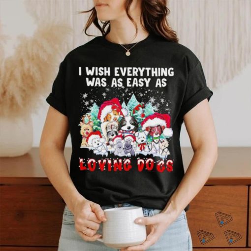 I wish everything was as easy is loving dogs Christmas shirt