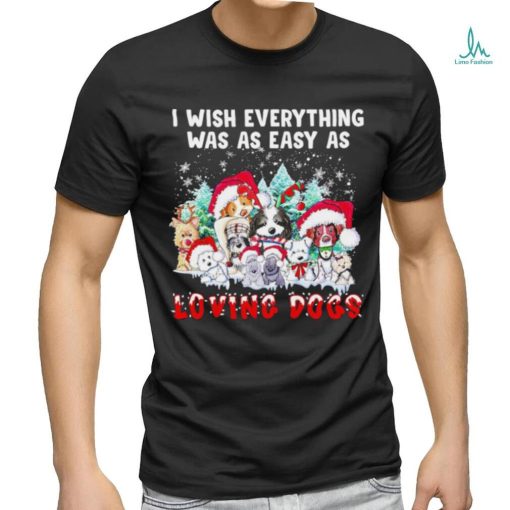 I wish everything was as easy is loving dogs Christmas shirt