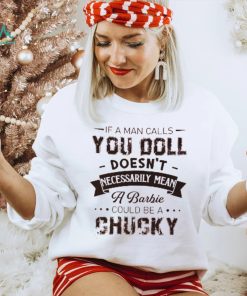 If A Man Calls You Doll Doesn't Necessarily Mean A Barbie Could Be A Chucky Shirt