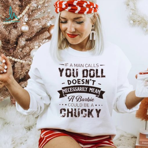 If A Man Calls You Doll Doesn’t Necessarily Mean A Barbie Could Be A Chucky Shirt