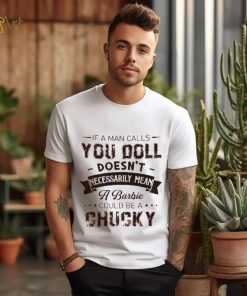 If A Man Calls You Doll Doesn't Necessarily Mean A Barbie Could Be A Chucky Shirt