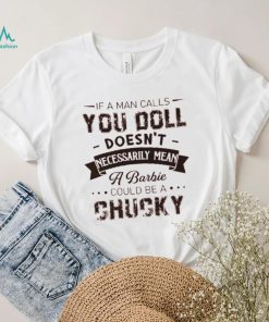 If A Man Calls You Doll Doesn't Necessarily Mean A Barbie Could Be A Chucky Shirt