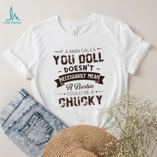 If A Man Calls You Doll Doesn’t Necessarily Mean A Barbie Could Be A Chucky Shirt