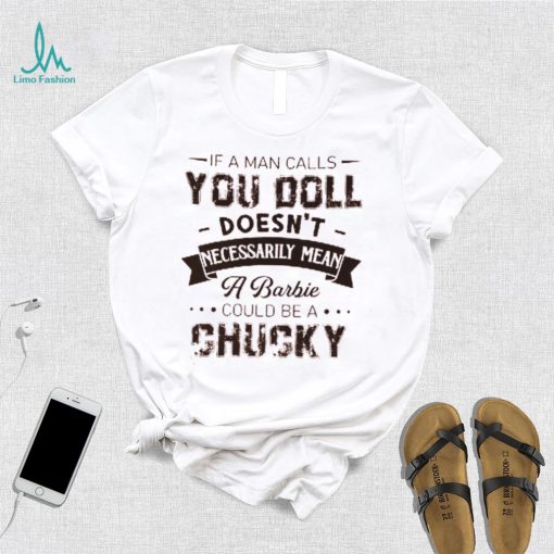 If A Man Calls You Doll Doesn’t Necessarily Mean A Barbie Could Be A Chucky Shirt