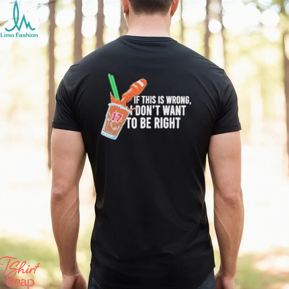 If This Wrong I Don’t Want To Be Right T shirt If This Wrong I Don’t Want To Be Right T shirt
