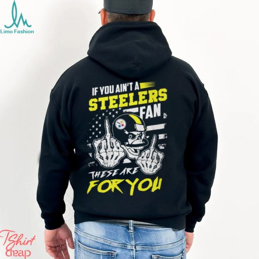 If You Ain’t A Steelers Fan These Are For You Unisex T Shirt