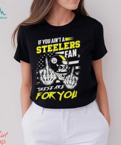 If You Ain’t A Steelers Fan These Are For You Unisex T Shirt