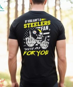 If You Ain’t A Steelers Fan These Are For You Unisex T Shirt