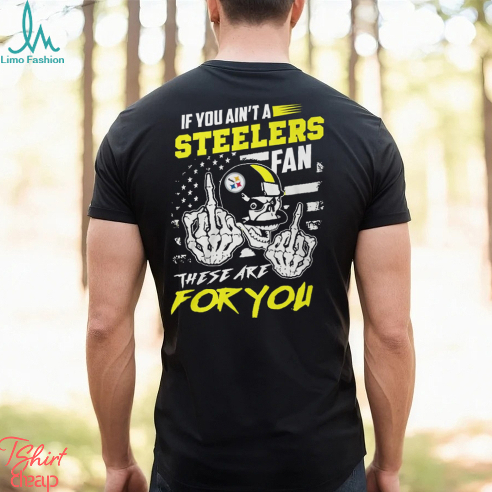 If you ain't a Steelers fan these are for you skull shirt, hoodie