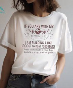 If You Are With My Homeowners Association I Am Building A Bat Roots To Hold 7000 Bats Which Can Not Legally Be Taken Down Due To Them Being A Protected Species T Shirt