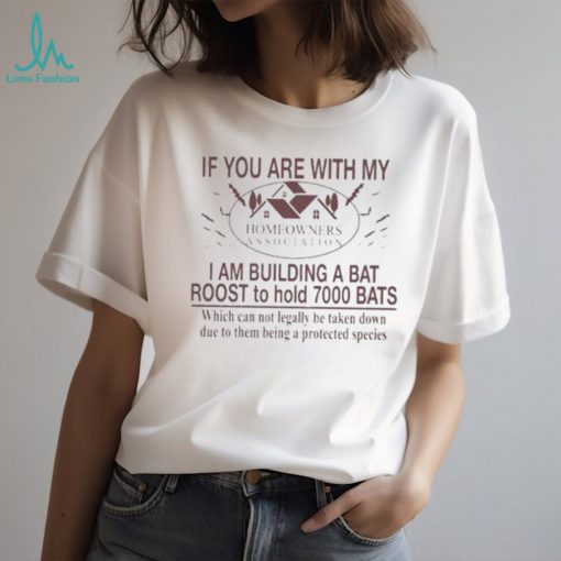 If You Are With My Homeowners Association I Am Building A Bat Roots To Hold 7000 Bats Which Can Not Legally Be Taken Down Due To Them Being A Protected Species T Shirt