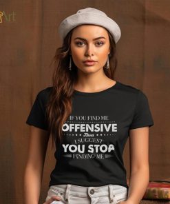 If You Find Me Offensive Then I Suggest You Stop Finding Me Shirt