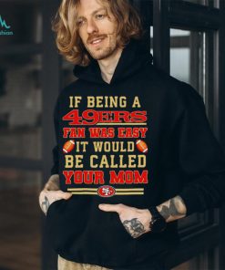If being a San Francisco 49ers fan was easy it would be called your mom T shirt