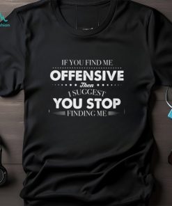 If you find me offensive T Shirt